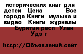12 исторических книг для детей › Цена ­ 2 000 - Все города Книги, музыка и видео » Книги, журналы   . Бурятия респ.,Улан-Удэ г.